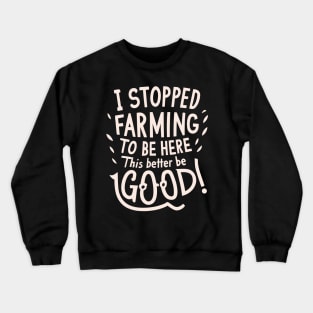 I Stopped Farming To Be Here This Better Be Good Crewneck Sweatshirt